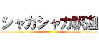 シャカシャカ釈迦 ()