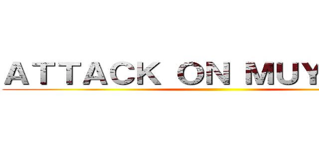 ＡＴＴＡＣＫ ＯＮ ＭＵＹＡＹＡＮ ()