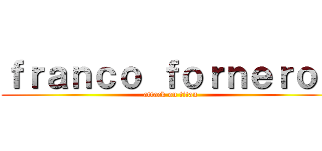 ｆｒａｎｃｏ ｆｏｒｎｅｒｏｄ (attack on titan)