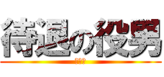 待退の役男 (根本爽)