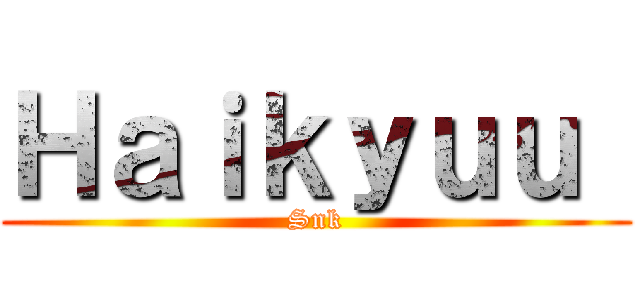 Ｈａｉｋｙｕｕ  (Snk)