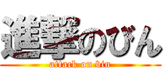 進撃のびん (attack on bin)