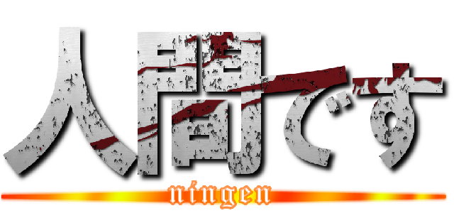 人間です (ningen)