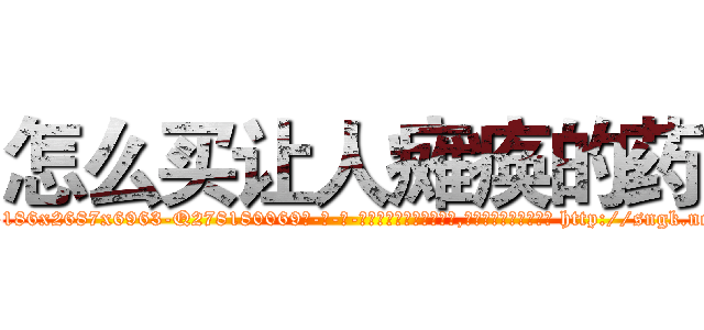 怎么买让人瘫痪的药 (怎么买让人瘫痪的药【电-186x2687x6963-Q278180069元-吉-药-业】我们做的是长期生意,靠的是老客户长期支持 http://sngk.net/3Qi0rc
)