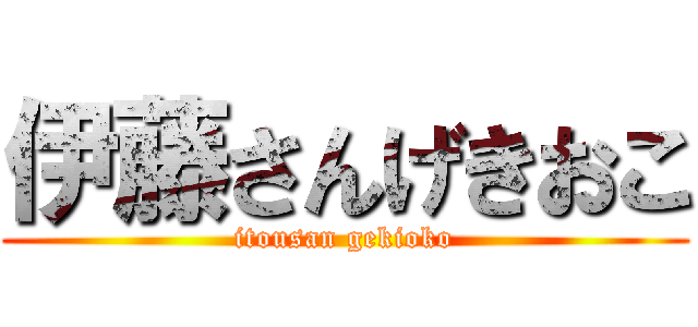 伊藤さんげきおこ (itousan gekioko)