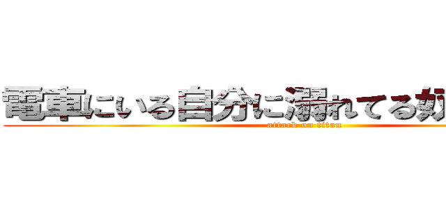電車にいる自分に溺れてる奴なんなん？ (attack on titan)