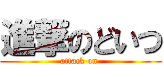 進撃のどいつ (attack on )