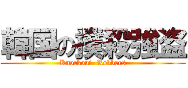 韓国の撲殺強盗 (Knockout  Robbers)