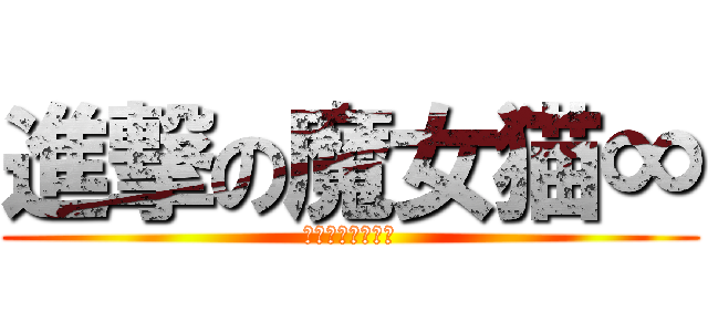 進撃の魔女猫∞ (声真似主の魔女猫)