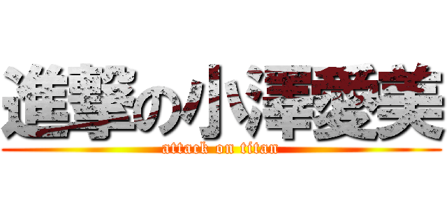 進撃の小澤愛美 (attack on titan)