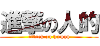 進撃の人的 (attack on human)