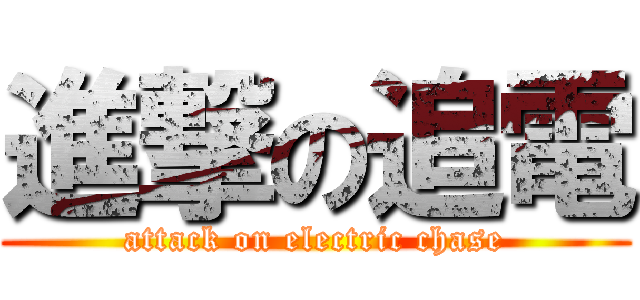 進撃の追電 (attack on electric chase)