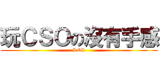 玩ＣＳＯの沒有手感 (LOL)