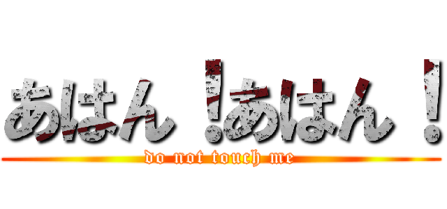あはん！あはん！ (do not touch me)