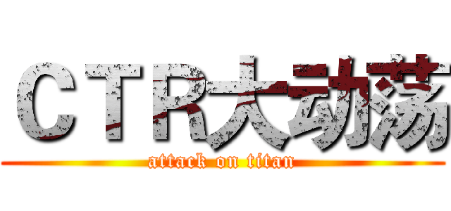 ＣＴＲ大动荡 (attack on titan)