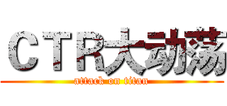 ＣＴＲ大动荡 (attack on titan)