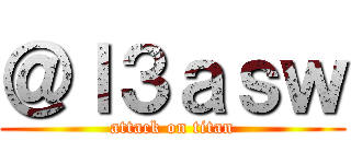 ＠ｌ３ａｓｗ (attack on titan)
