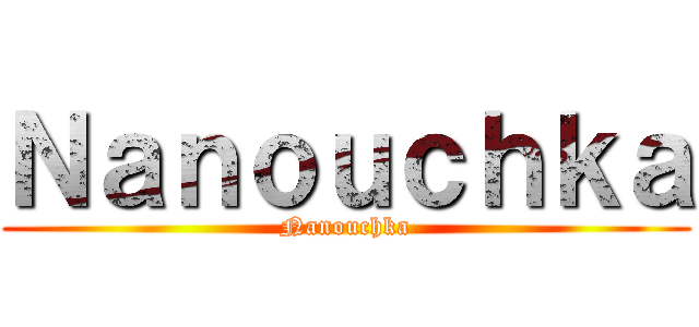 Ｎａｎｏｕｃｈｋａ (Nanouchka)