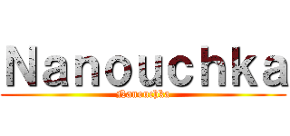 Ｎａｎｏｕｃｈｋａ (Nanouchka)