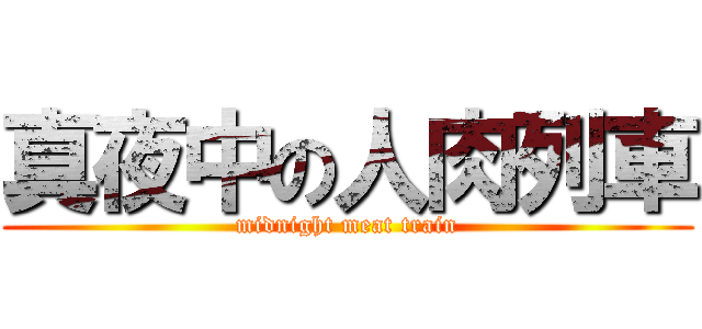 真夜中の人肉列車 (midnight meat train)