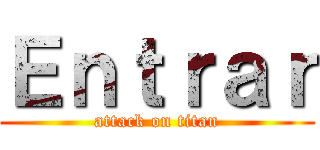 Ｅｎｔｒａｒ (attack on titan)
