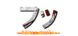 フッ (bjtter smile)