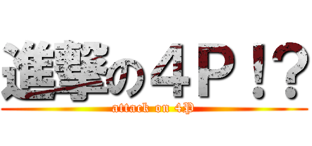 進撃の４Ｐ！？ (attack on 4P)