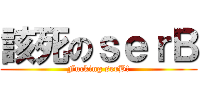 該死のｓｅｒＢ (Fucking serB!)