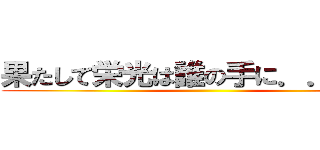 果たして栄光は誰の手に．．．！？ ()