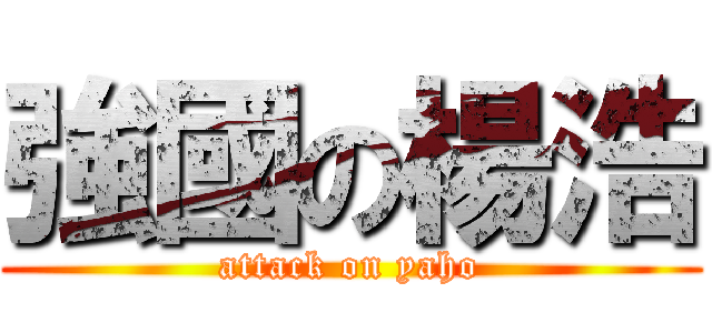 強國の楊浩 (attack on yaho)