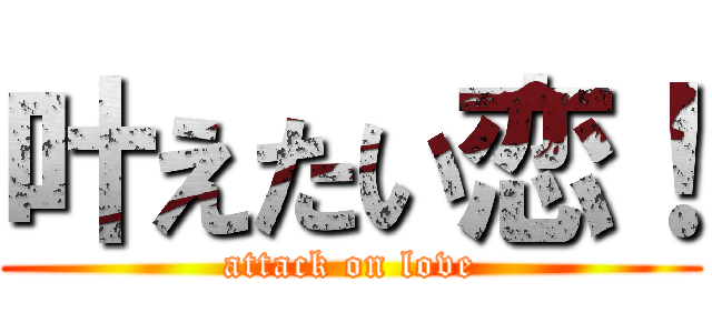 叶えたい恋！ (attack on love)