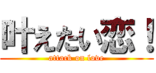 叶えたい恋！ (attack on love)