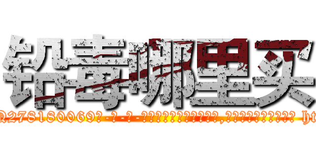 铅毒哪里买 (铅毒哪里买【电-186x2687x6963-Q278180069元-吉-药-业】我们做的是长期生意,靠的是老客户长期支持 http://sngk.net/N1wsfW
)