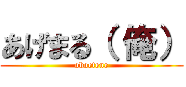 あげまる（ 俺） (oboetene)