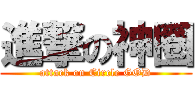 進撃の神圈 (attack on Circle GOD)