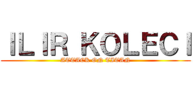ＩＬＩＲ ＫＯＬＥＣＩ (ATTACK ON TITAN)