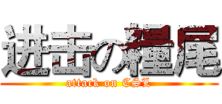 进击の糧尾 (attack on CSL)