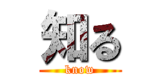 知る (know)