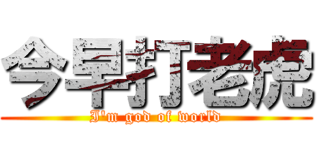 今早打老虎 (I\'m god of world)