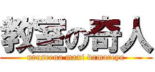 教室の奇人 (uruseena maxi damareyo)