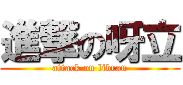 進撃の呀立 (attack on libran)