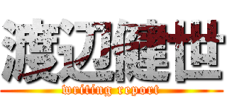 渡辺健世 (writing report)