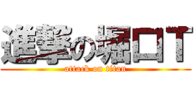 進撃の堀口Ｔ (attack on titan)