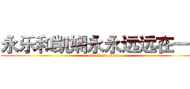 永乐和凯娴永永远远在一起 (attack on titan)