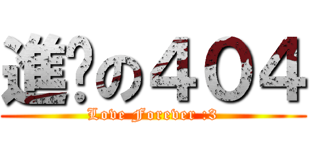 進擊の４０４ (Love Forever :3)