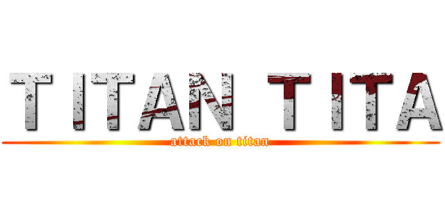 ＴＩＴＡＮ ＴＩＴＡ (attack on titan)
