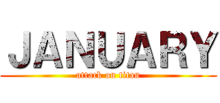 ＪＡＮＵＡＲＹ (attack on titan)