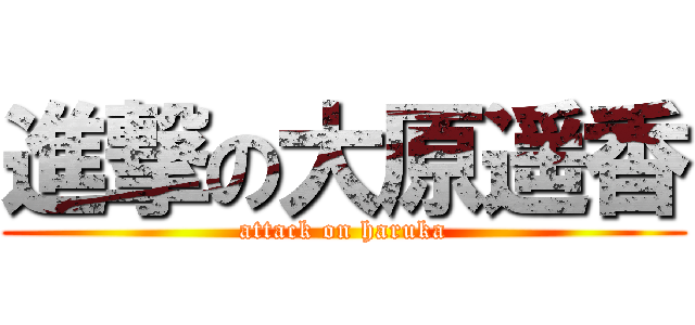 進撃の大原遥香 (attack on haruka)