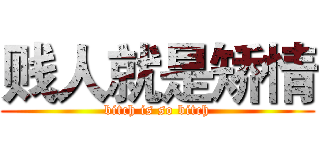 贱人就是矫情 (bitch is so bitch)