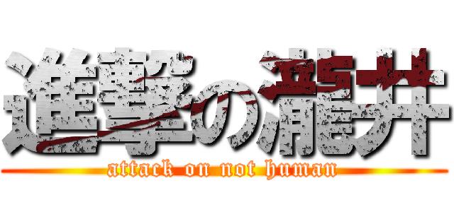 進撃の瀧井 (attack on not human)